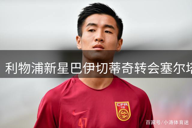 利物浦新星巴伊切蒂奇转会塞尔塔正在进行中