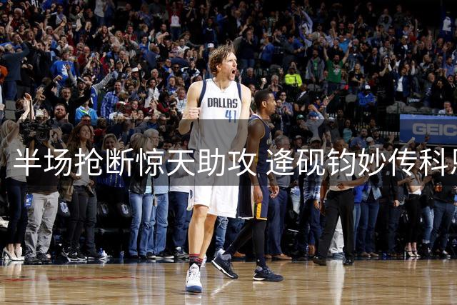 半场抢断惊天助攻 逄砚钧妙传科恩暴扣