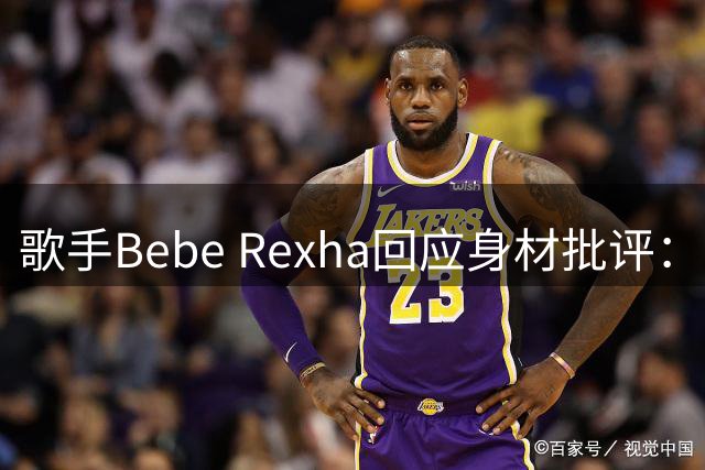 歌手Bebe Rexha回应身材批评：丰满身材穿紧身衣不等于“放荡”