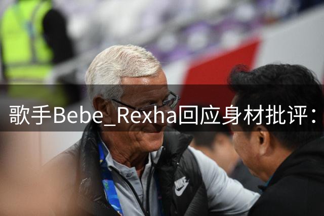 歌手Bebe Rexha回应身材批评：丰满身材穿紧身衣不等于“放荡”