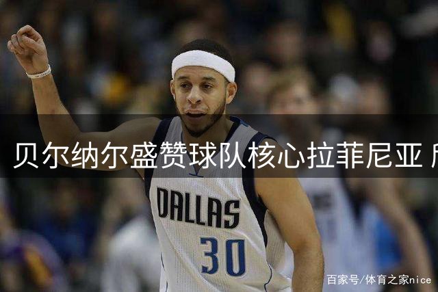 贝尔纳尔盛赞球队核心拉菲尼亚 欣喜小将亚马尔破门建功